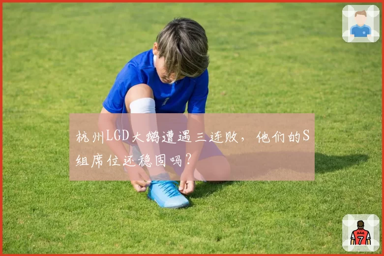 杭州LGD大鹅遭遇三连败，他们的S组席位还稳固吗？
