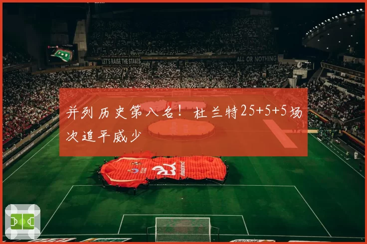 并列历史第八名！杜兰特25+5+5场次追平威少