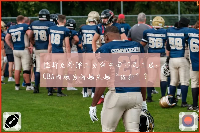 挡拆后外弹三分命中率不足三成,CBA内线为何越来越“偏科”?