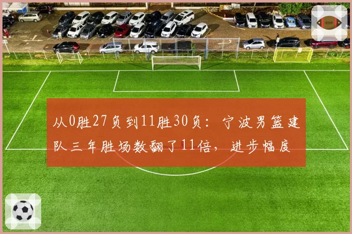 从0胜27负到11胜30负:宁波男篮建队三年胜场数翻了11倍,进步幅度远超福建