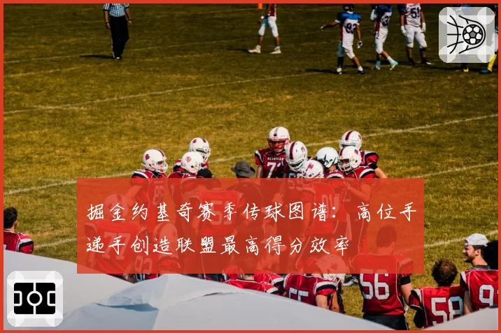 掘金约基奇赛季传球图谱：高位手递手创造联盟最高得分效率