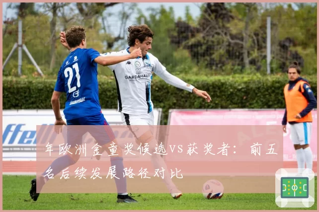 年欧洲金童奖候选vs获奖者:前五名后续发展路径对比