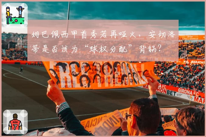 姆巴佩西甲首秀若再哑火，安切洛蒂是否该为“球权分配”背锅？
