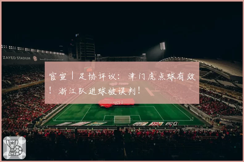 官宣｜足协评议：津门虎点球有效！浙江队进球被误判！