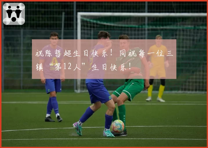 祝陈哲超生日快乐！同祝每一位三镇“第12人”生日快乐！