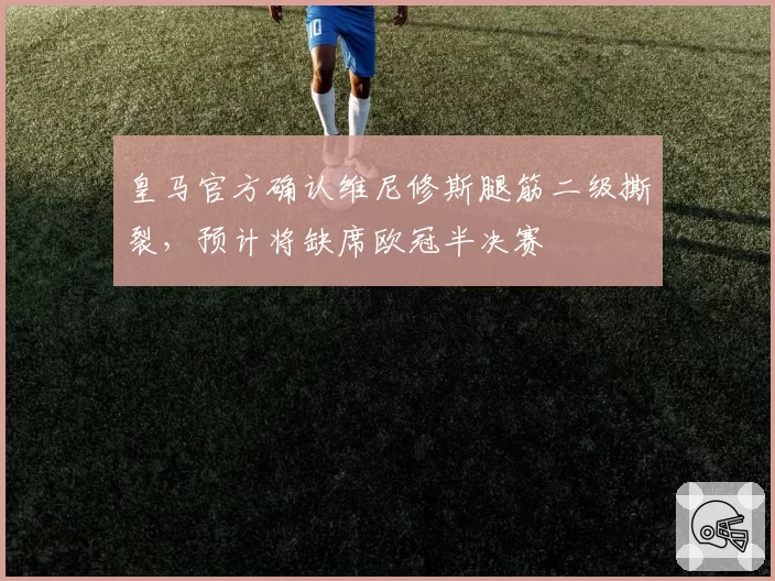 皇马官方确认维尼修斯腿筋二级撕裂，预计将缺席欧冠半决赛