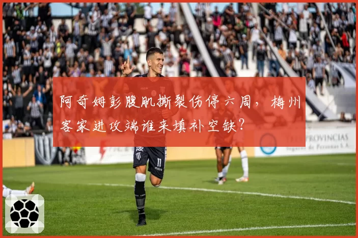 阿奇姆彭腹肌撕裂伤停六周，梅州客家进攻端谁来填补空缺？