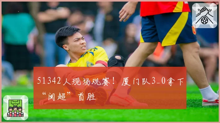 51342人现场观赛！厦门队3_0拿下“闽超”首胜