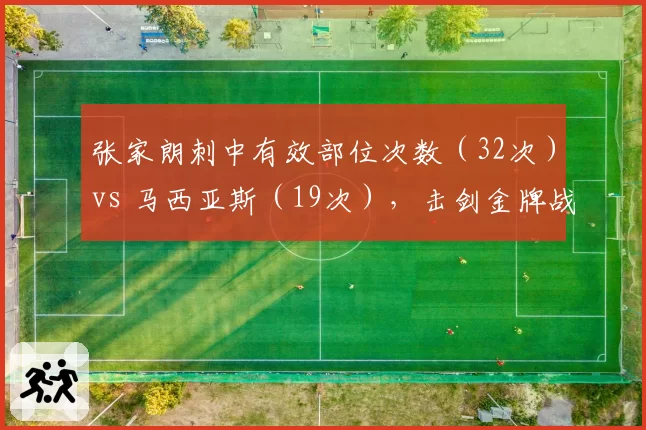 张家朗刺中有效部位次数(32次)vs 马西亚斯(19次),击剑金牌战攻防解读