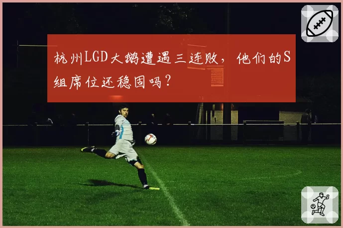 杭州LGD大鹅遭遇三连败，他们的S组席位还稳固吗？