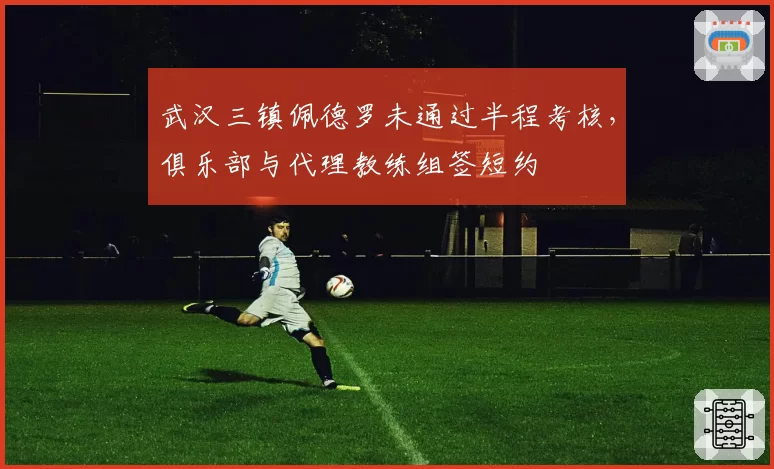 武汉三镇佩德罗未通过半程考核，俱乐部与代理教练组签短约