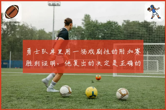 勇士队库里用一场戏剧性的附加赛胜利证明，他复出的决定是正确的